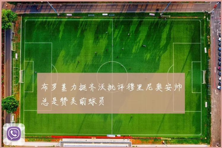 布罗基力挺齐沃批评穆里尼奥安帅总是赞美前球员