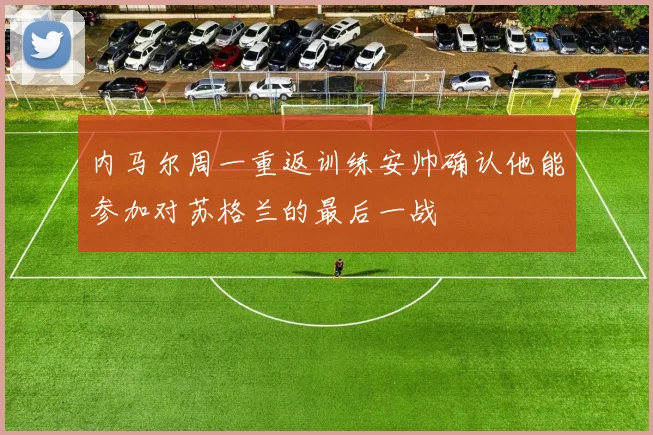 内马尔周一重返训练安帅确认他能参加对苏格兰的最后一战