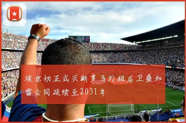 埃尔切正式买断罗马外租后卫桑加雷合同延续至2031年