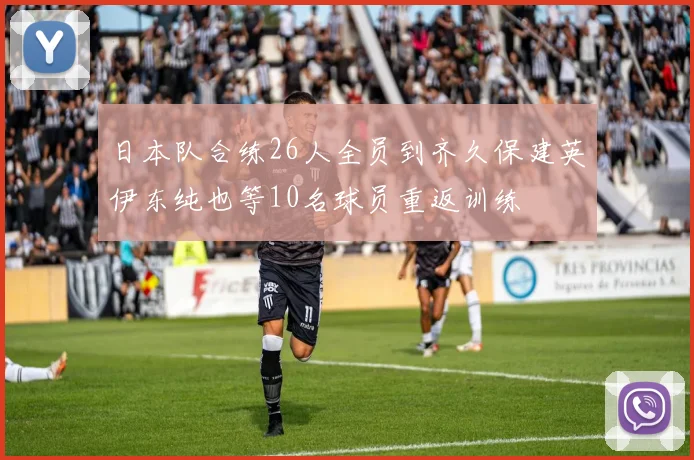 日本队合练26人全员到齐久保建英伊东纯也等10名球员重返训练