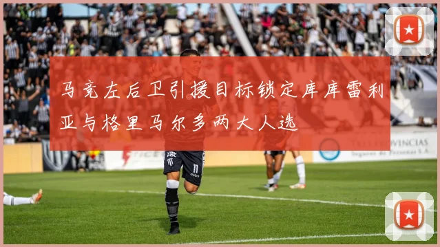 马竞左后卫引援目标锁定库库雷利亚与格里马尔多两大人选