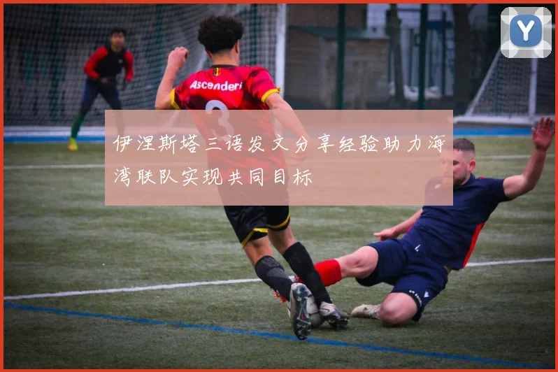 伊涅斯塔三语发文分享经验助力海湾联队实现共同目标