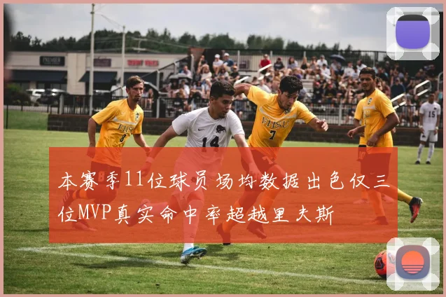 本赛季11位球员场均数据出色仅三位MVP真实命中率超越里夫斯