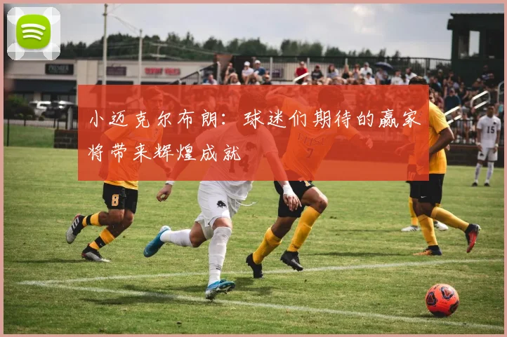 小迈克尔布朗：球迷们期待的赢家将带来辉煌成就