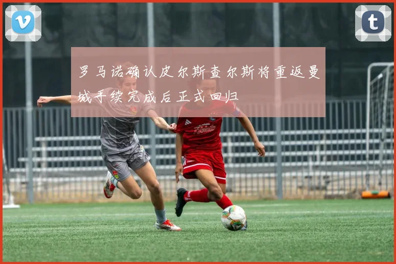 罗马诺确认皮尔斯查尔斯将重返曼城手续完成后正式回归