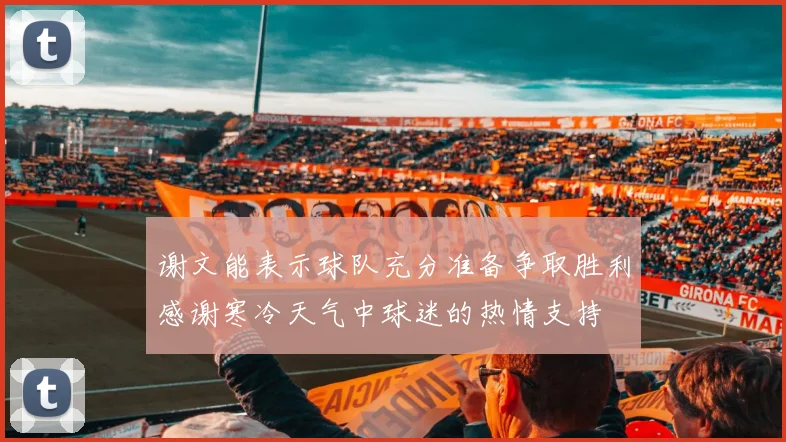 谢文能表示球队充分准备争取胜利感谢寒冷天气中球迷的热情支持
