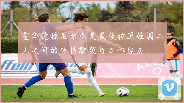 霍华德称尼尔森是最佳控卫强调二人之间的独特默契与合作经历