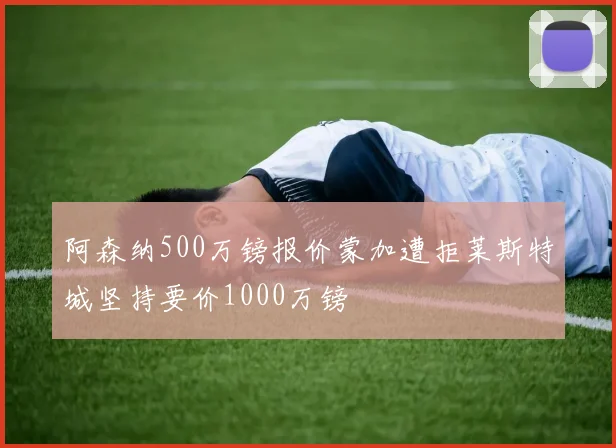 阿森纳500万镑报价蒙加遭拒莱斯特城坚持要价1000万镑