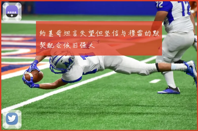 约基奇坦言失望但坚信与穆雷的默契配合依旧强大