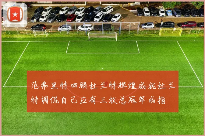 范弗里特回顾杜兰特辉煌成就杜兰特调侃自己应有三枚总冠军戒指