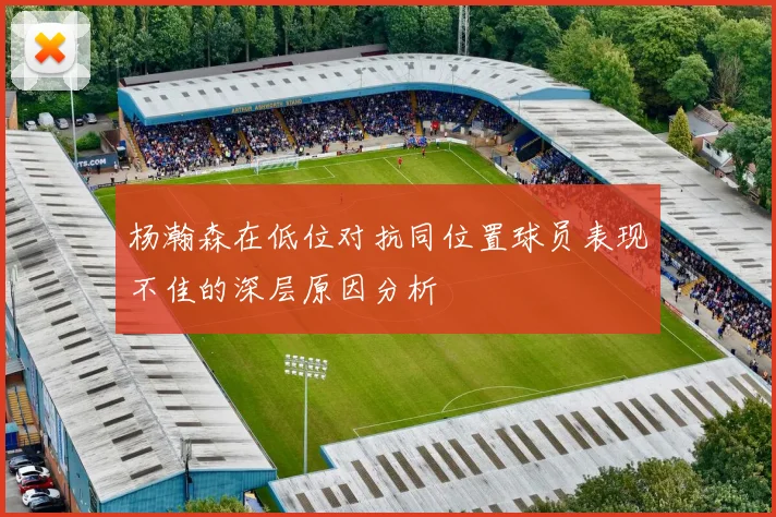 杨瀚森在低位对抗同位置球员表现不佳的深层原因分析