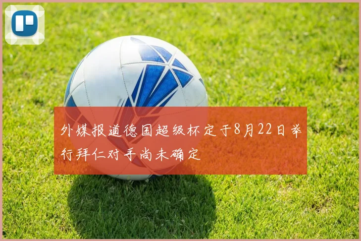 外媒报道德国超级杯定于8月22日举行拜仁对手尚未确定